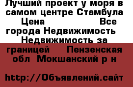 Лучший проект у моря в самом центре Стамбула. › Цена ­ 12 594 371 - Все города Недвижимость » Недвижимость за границей   . Пензенская обл.,Мокшанский р-н